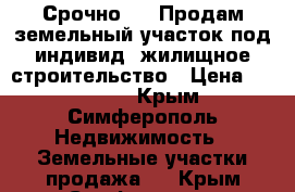 Срочно!!!! Продам земельный участок под индивид. жилищное строительство › Цена ­ 400 000 - Крым, Симферополь Недвижимость » Земельные участки продажа   . Крым,Симферополь